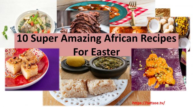 10 Super Amazing African Recipes For Easter